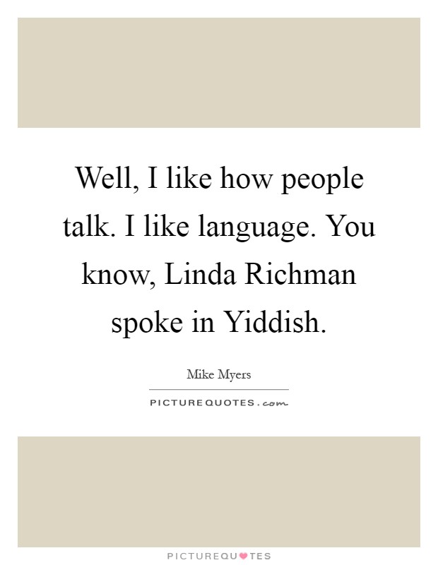 Well, I like how people talk. I like language. You know, Linda Richman spoke in Yiddish Picture Quote #1