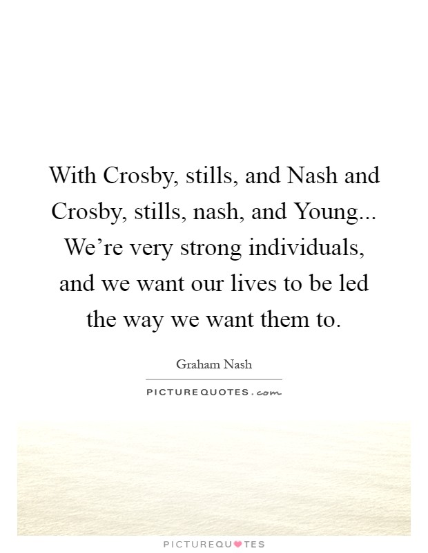 With Crosby, stills, and Nash and Crosby, stills, nash, and Young... We’re very strong individuals, and we want our lives to be led the way we want them to Picture Quote #1