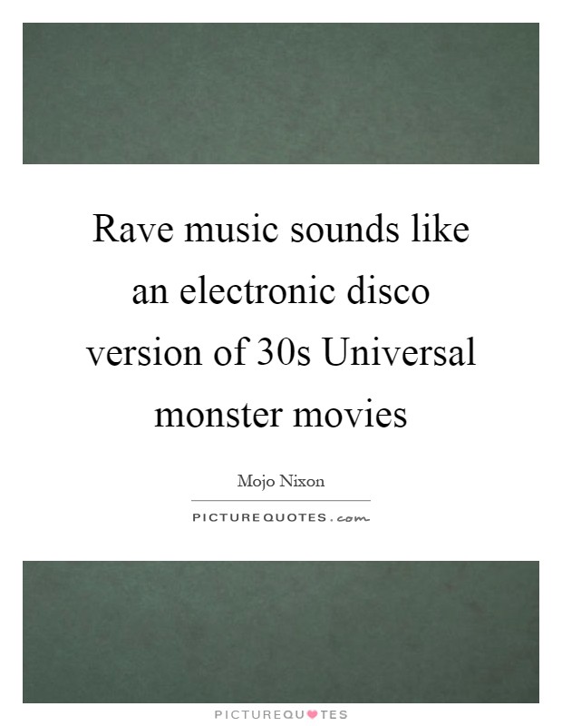 Rave music sounds like an electronic disco version of  30s Universal monster movies Picture Quote #1