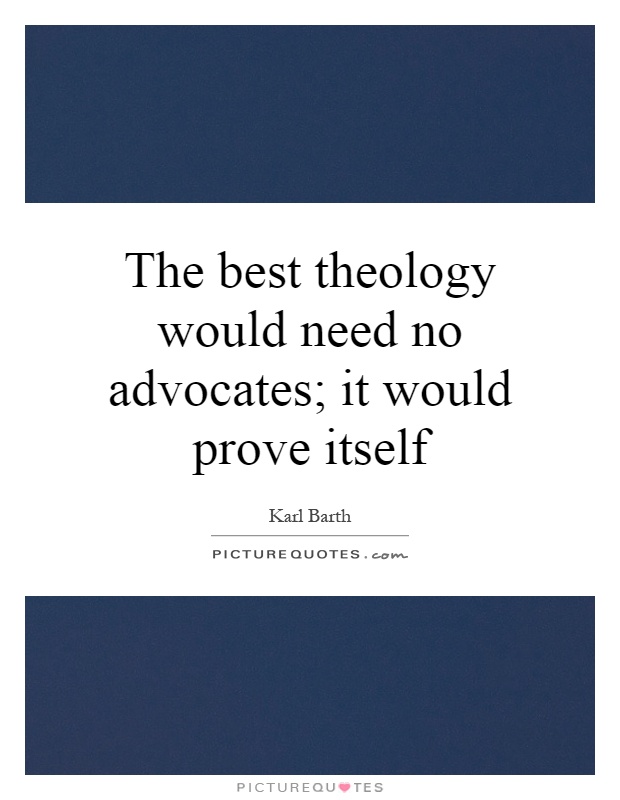 The best theology would need no advocates; it would prove itself Picture Quote #1