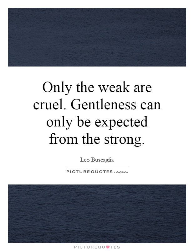 Only the weak are cruel. Gentleness can only be expected from the strong Picture Quote #1