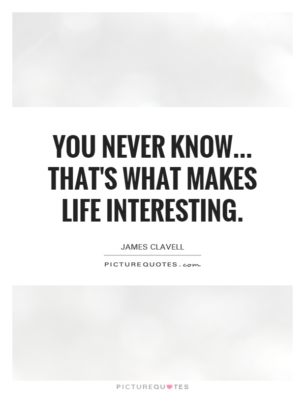 You never know... That's what makes life interesting Picture Quote #1