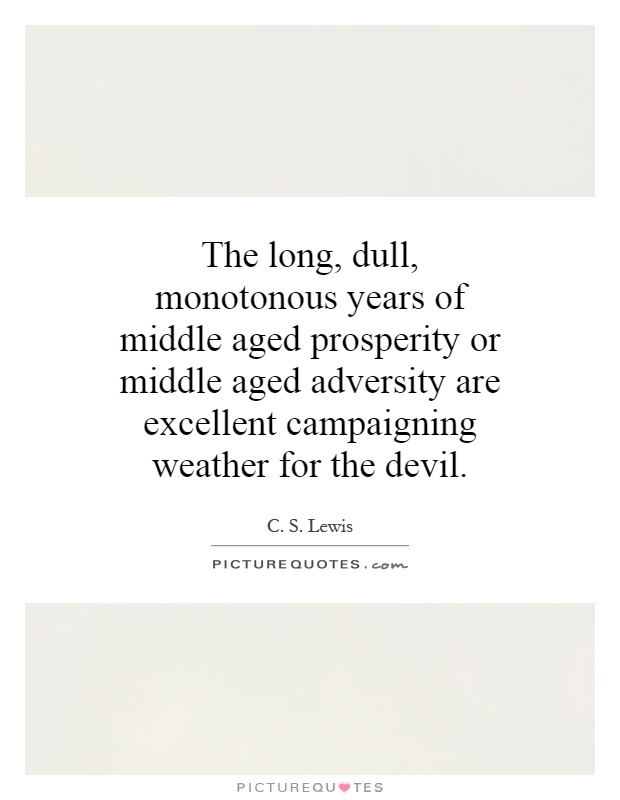 The long, dull, monotonous years of middle aged prosperity or middle aged adversity are excellent campaigning weather for the devil Picture Quote #1