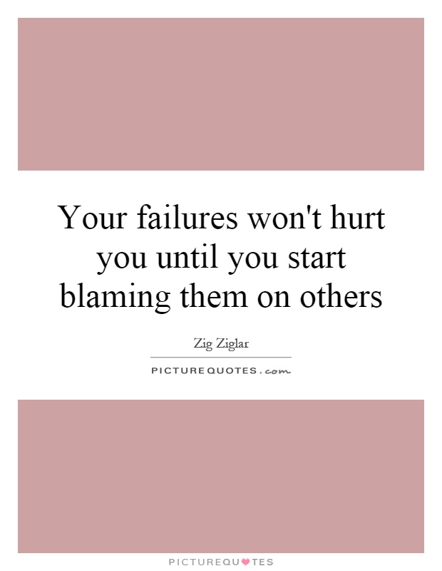 Your failures won't hurt you until you start blaming them on others Picture Quote #1