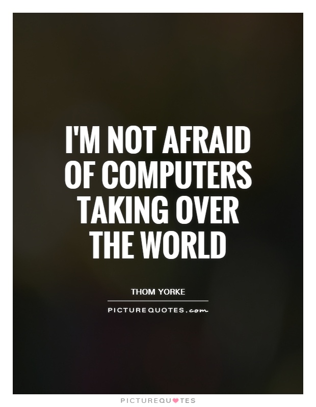 I'm not afraid of computers taking over the world Picture Quote #1