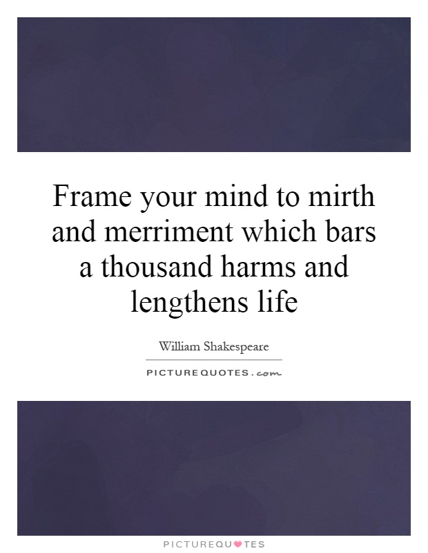 Frame your mind to mirth and merriment which bars a thousand harms and lengthens life Picture Quote #1