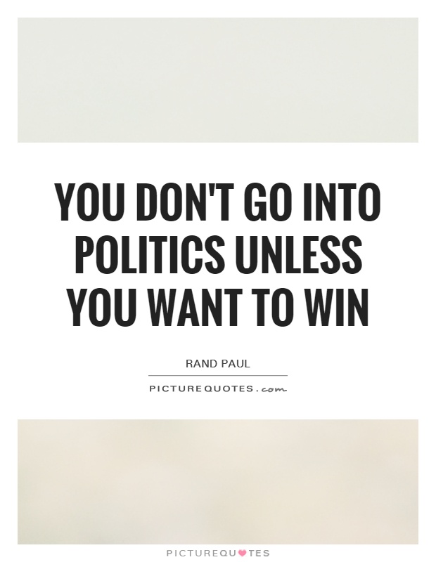 You don't go into politics unless you want to win Picture Quote #1