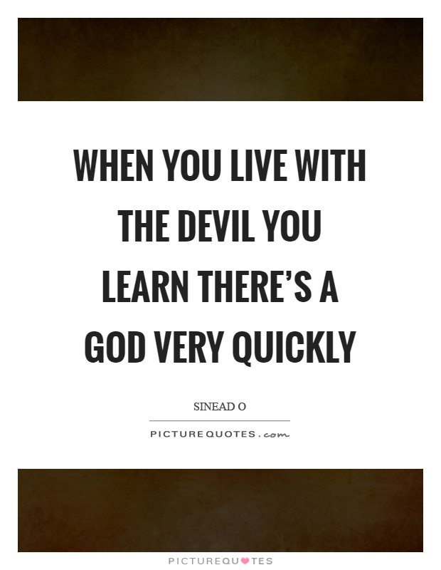 When you live with the Devil you learn there’s a God very quickly Picture Quote #1