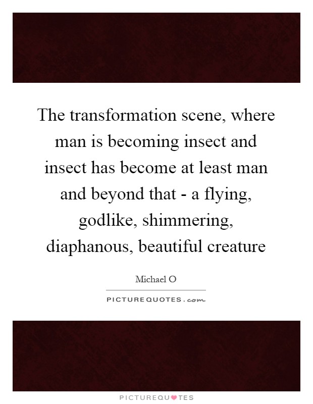 The transformation scene, where man is becoming insect and insect has become at least man and beyond that - a flying, godlike, shimmering, diaphanous, beautiful creature Picture Quote #1