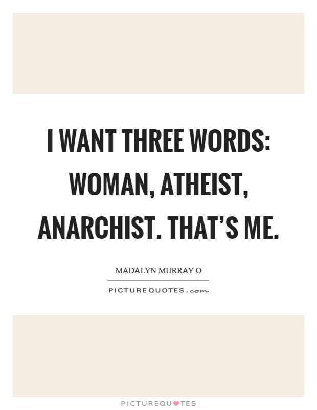 I want three words: Woman, Atheist, Anarchist. That’s me Picture Quote #1