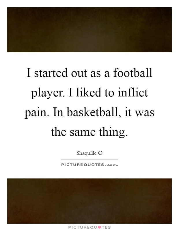 I started out as a football player. I liked to inflict pain. In basketball, it was the same thing Picture Quote #1