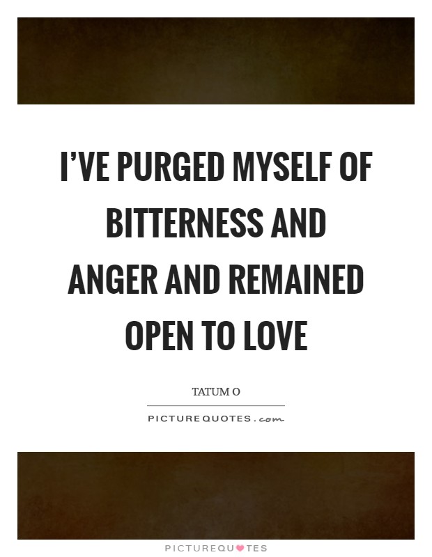 I’ve purged myself of bitterness and anger and remained open to love Picture Quote #1