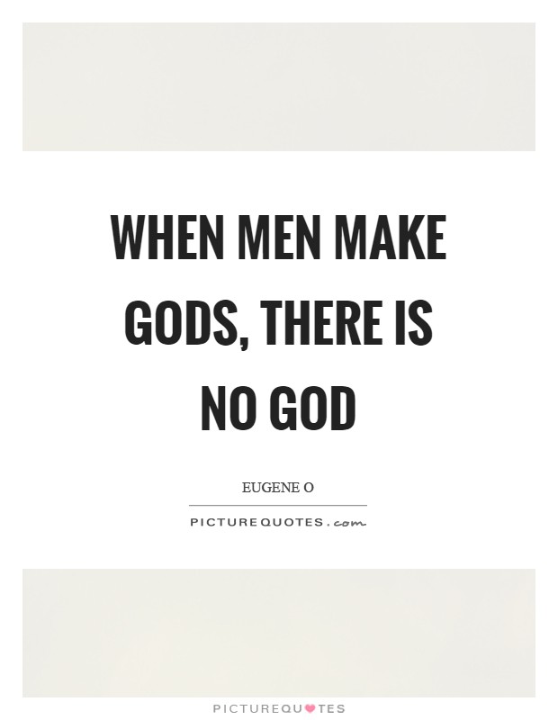 When men make gods, there is no God Picture Quote #1