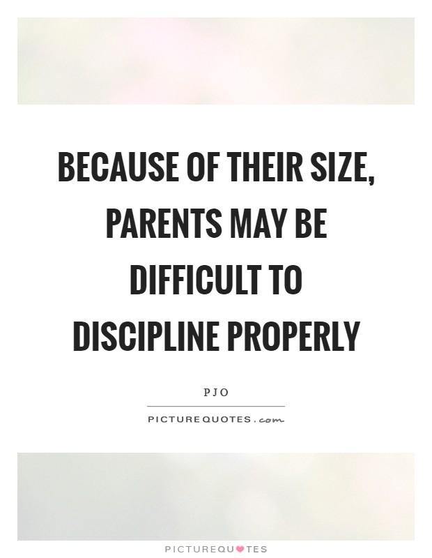 Because of their size, parents may be difficult to discipline properly Picture Quote #1