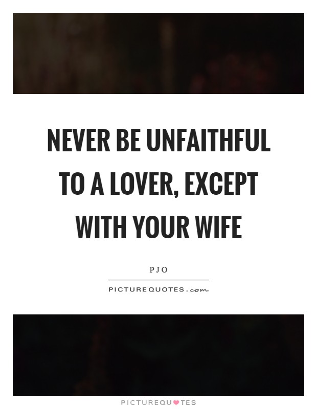 Never be unfaithful to a lover, except with your wife Picture Quote #1