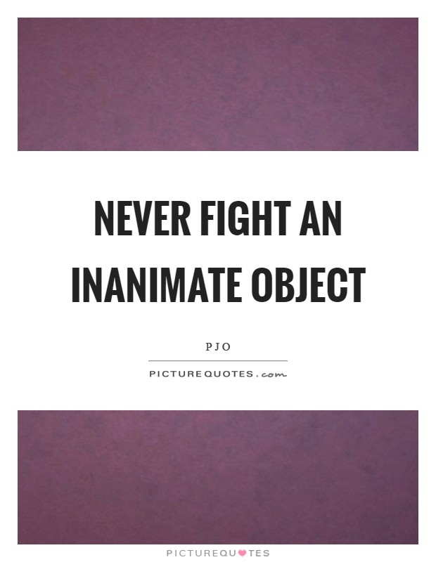 Never fight an inanimate object Picture Quote #1
