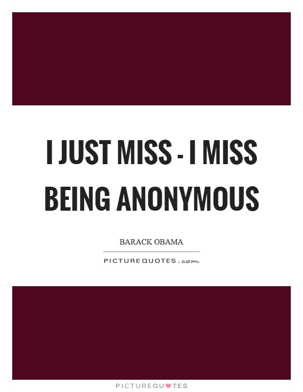 I just miss - I miss being anonymous Picture Quote #1