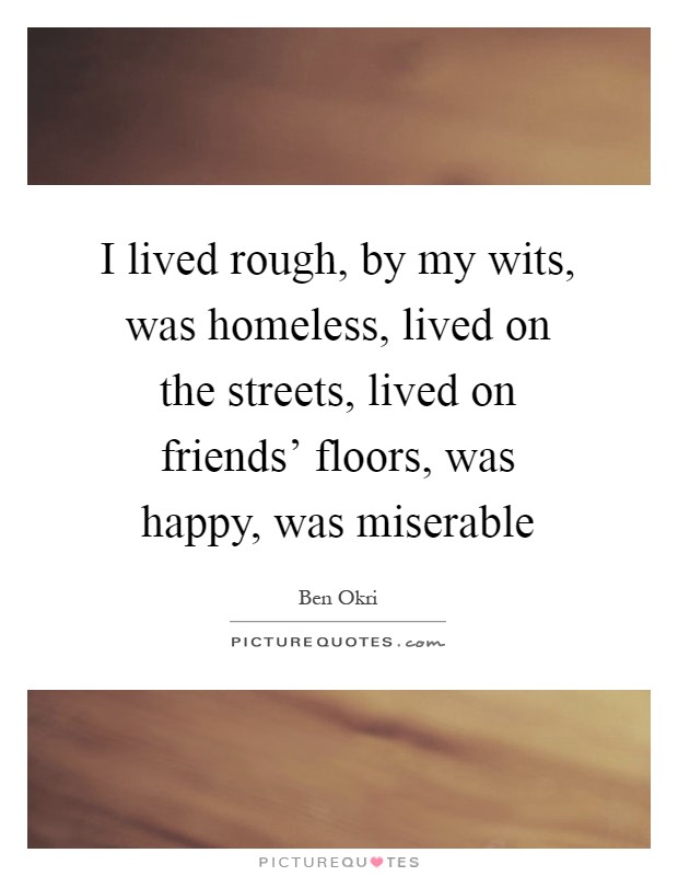 I lived rough, by my wits, was homeless, lived on the streets, lived on friends’ floors, was happy, was miserable Picture Quote #1