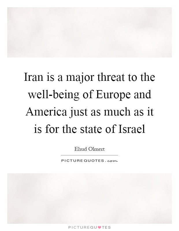 Iran is a major threat to the well-being of Europe and America just as much as it is for the state of Israel Picture Quote #1