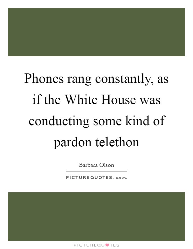 Phones rang constantly, as if the White House was conducting some kind of pardon telethon Picture Quote #1