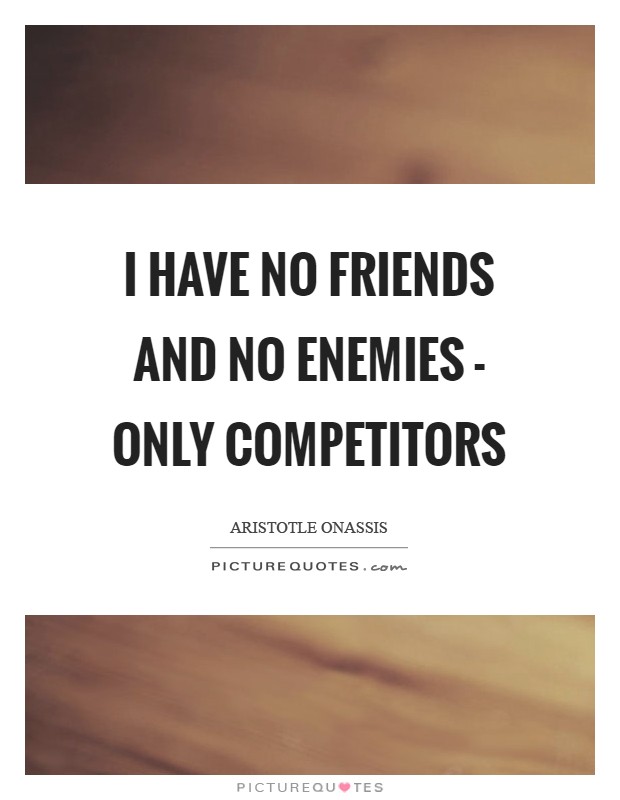 I have no friends and no enemies - only competitors Picture Quote #1