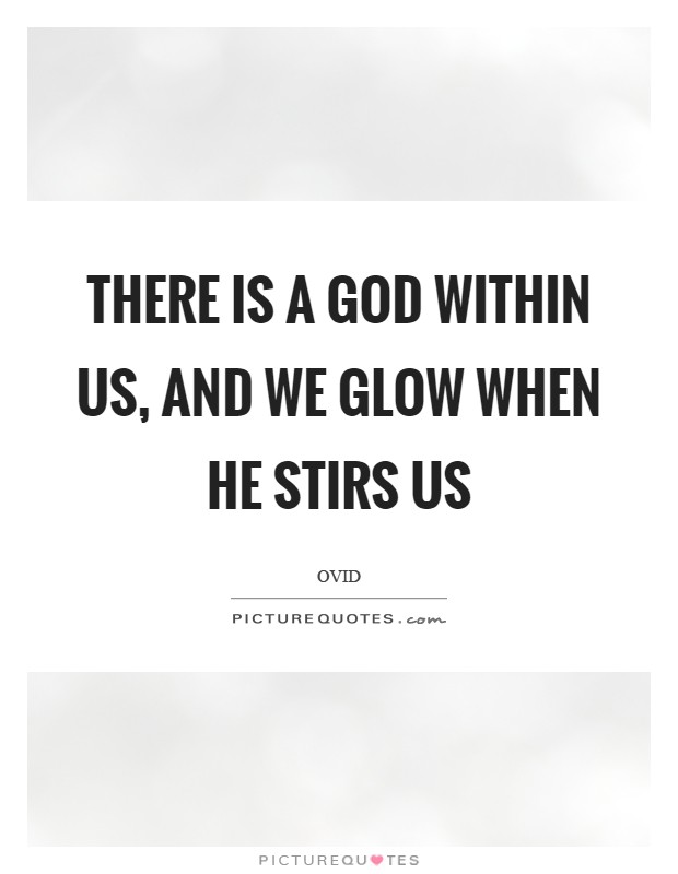 There is a God within us, and we glow when He stirs us Picture Quote #1