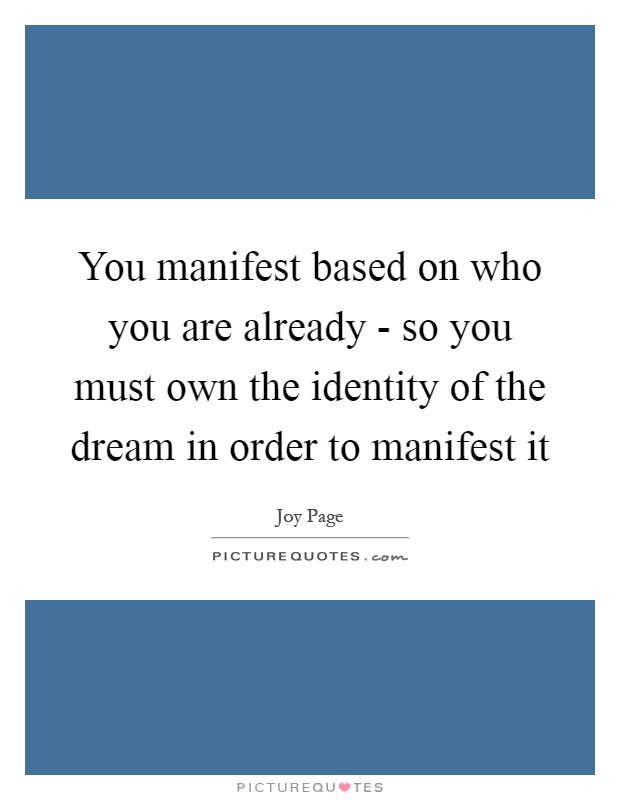 You manifest based on who you are already - so you must own the identity of the dream in order to manifest it Picture Quote #1