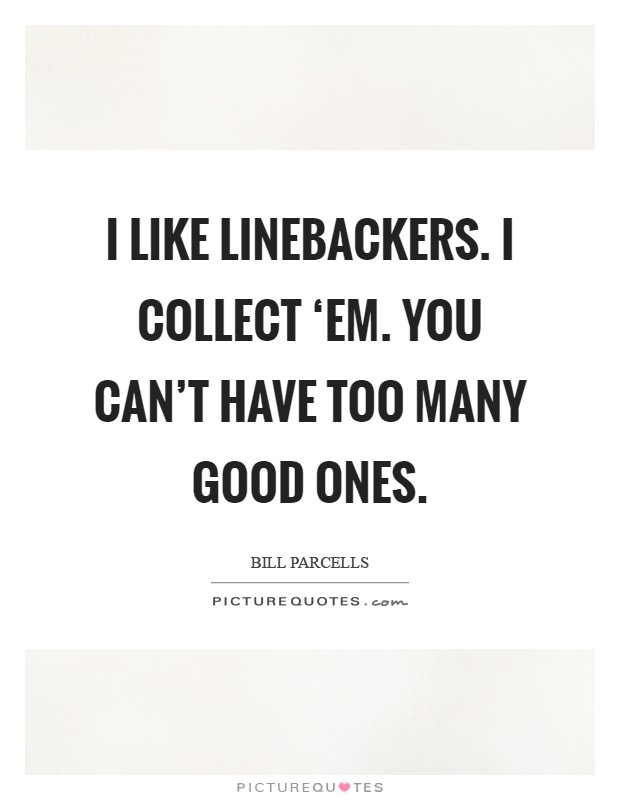 I like linebackers. I collect ‘em. You can't have too many good ones Picture Quote #1