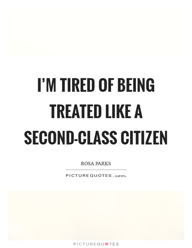 I’m tired of being treated like a second-class citizen Picture Quote #1