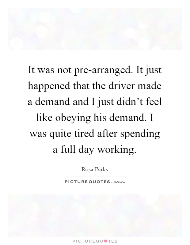 It was not pre-arranged. It just happened that the driver made a demand and I just didn’t feel like obeying his demand. I was quite tired after spending a full day working Picture Quote #1