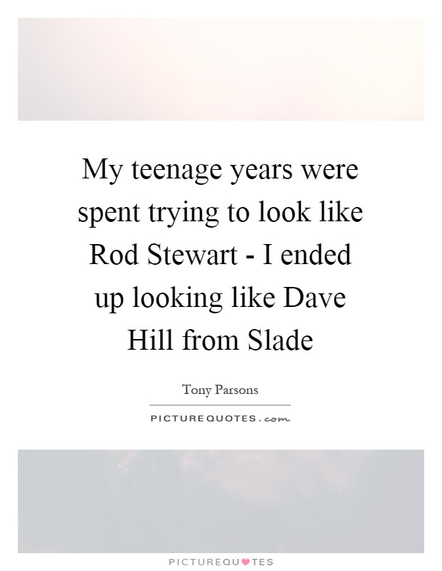 My teenage years were spent trying to look like Rod Stewart - I ended up looking like Dave Hill from Slade Picture Quote #1