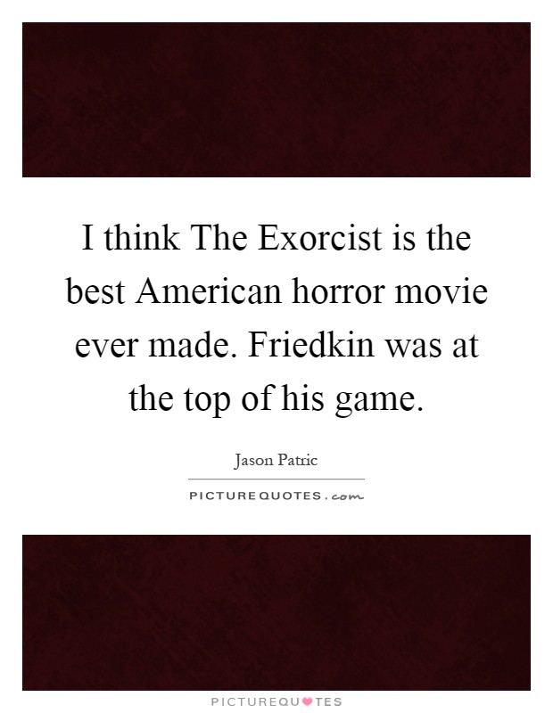 I think The Exorcist is the best American horror movie ever made. Friedkin was at the top of his game Picture Quote #1