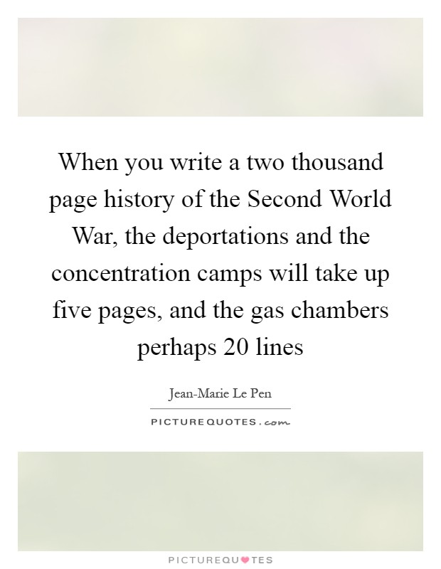 When you write a two thousand page history of the Second World War, the deportations and the concentration camps will take up five pages, and the gas chambers perhaps 20 lines Picture Quote #1