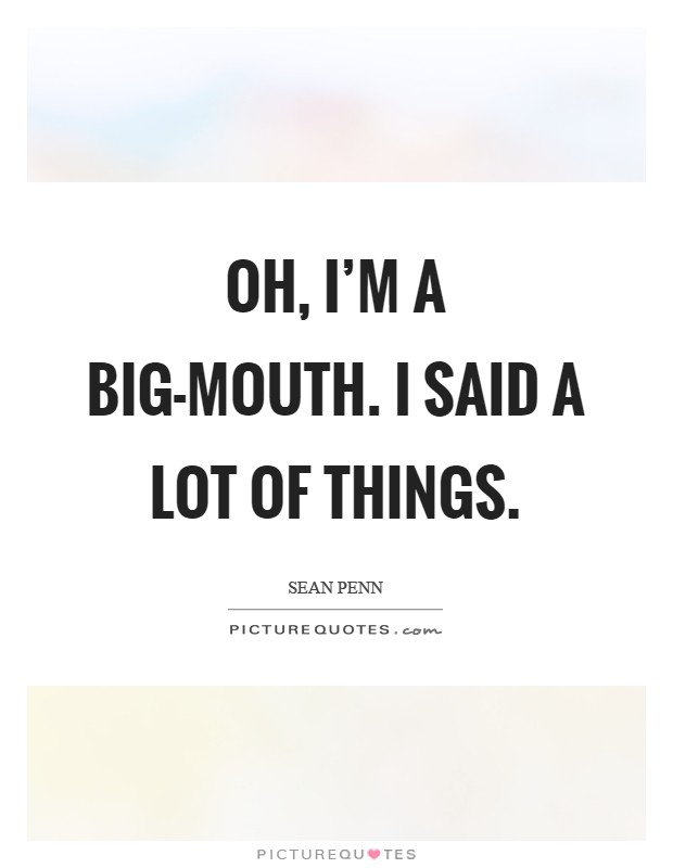 Oh, I’m a big-mouth. I said a lot of things Picture Quote #1