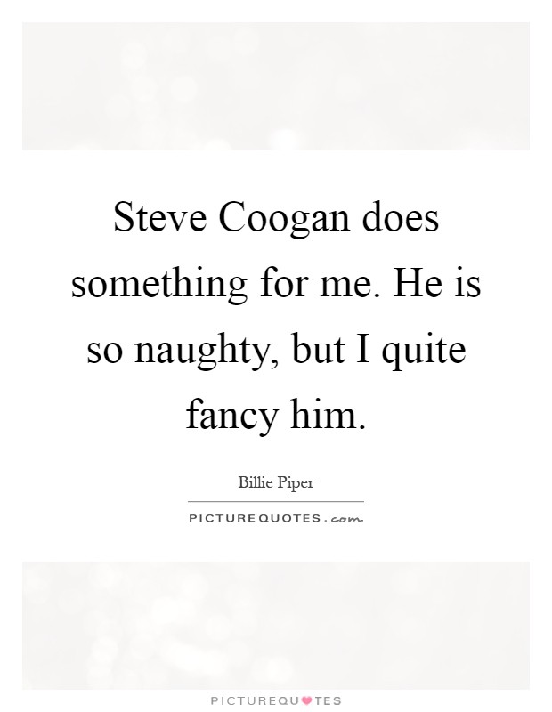 Steve Coogan does something for me. He is so naughty, but I quite fancy him Picture Quote #1