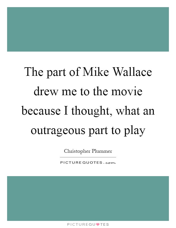 The part of Mike Wallace drew me to the movie because I thought, what an outrageous part to play Picture Quote #1