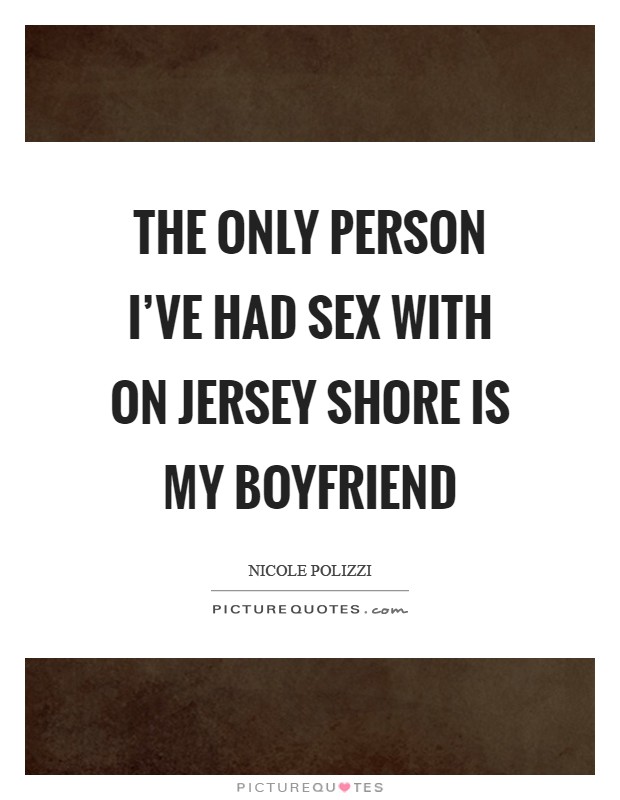 The only person I’ve had sex with on Jersey Shore is my boyfriend Picture Quote #1