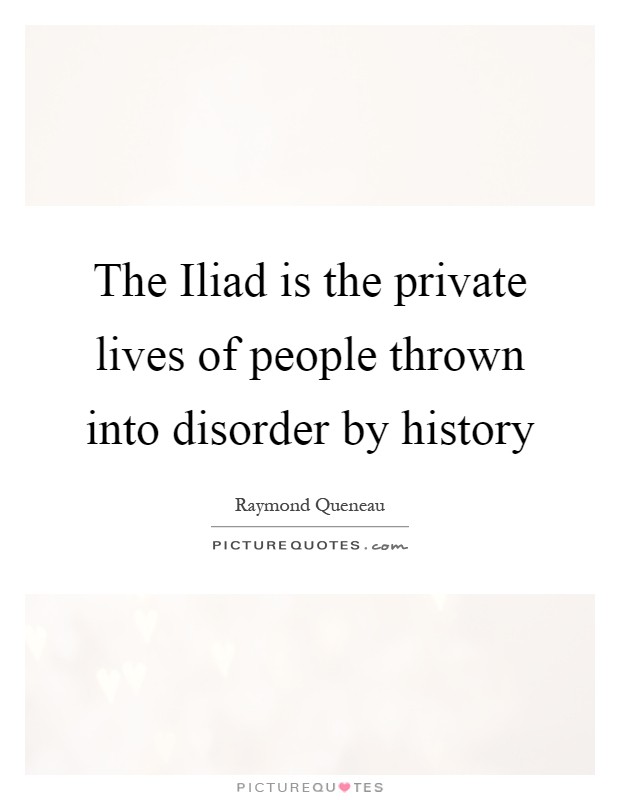 The Iliad is the private lives of people thrown into disorder by history Picture Quote #1