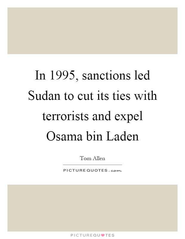 In 1995, sanctions led Sudan to cut its ties with terrorists and expel Osama bin Laden Picture Quote #1