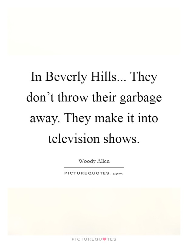 In Beverly Hills... They don’t throw their garbage away. They make it into television shows Picture Quote #1