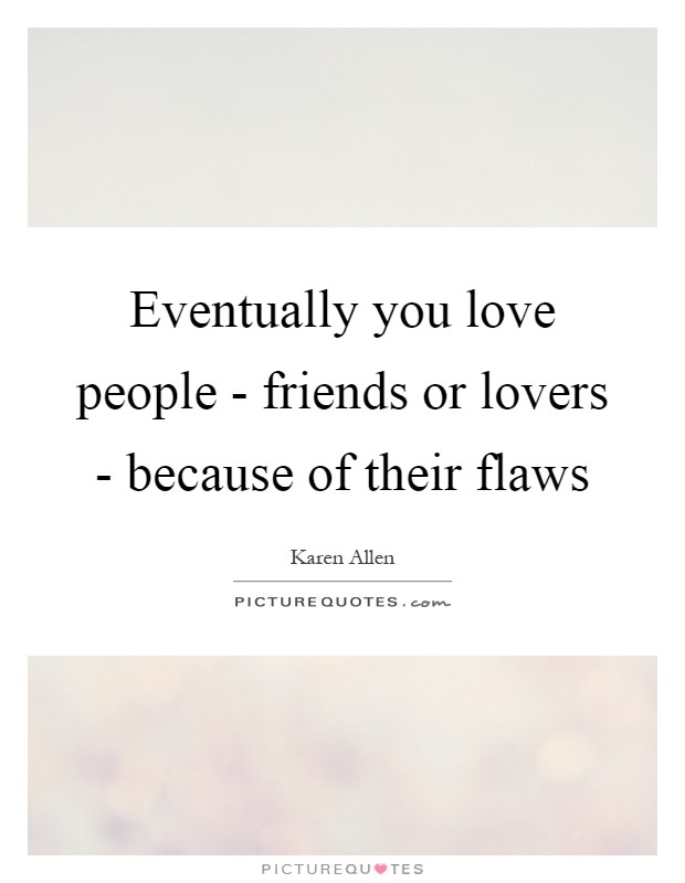 Eventually you love people - friends or lovers - because of their flaws Picture Quote #1