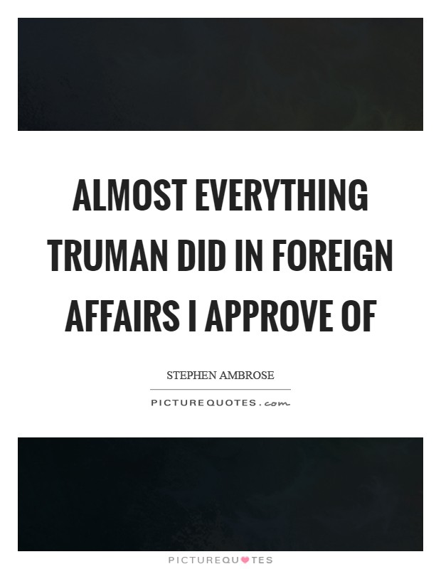 Almost everything Truman did in foreign affairs I approve of Picture Quote #1