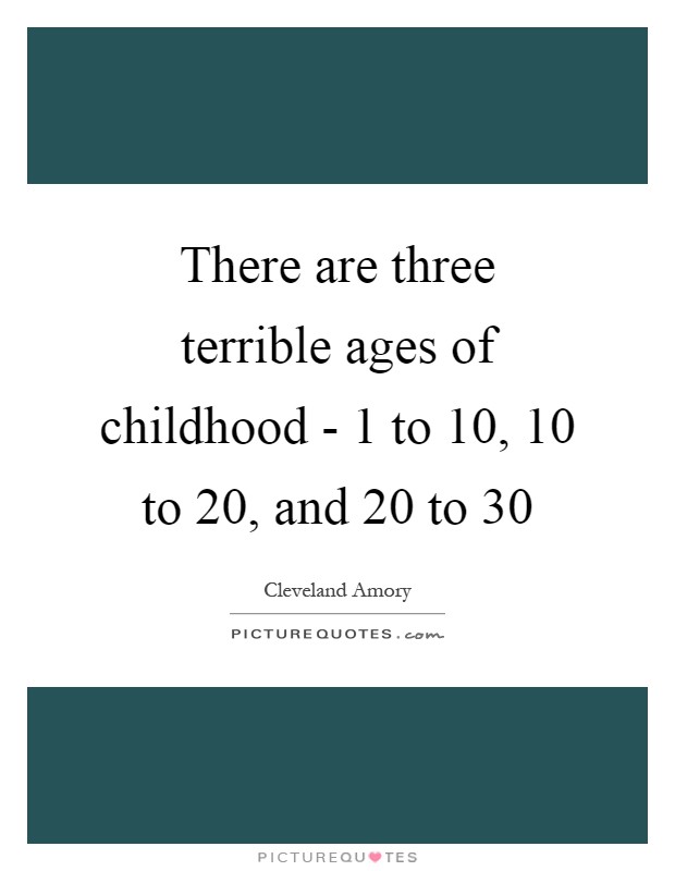 There are three terrible ages of childhood - 1 to 10, 10 to 20, and 20 to 30 Picture Quote #1