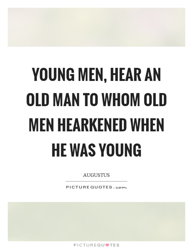 Young men, hear an old man to whom old men hearkened when he was young Picture Quote #1