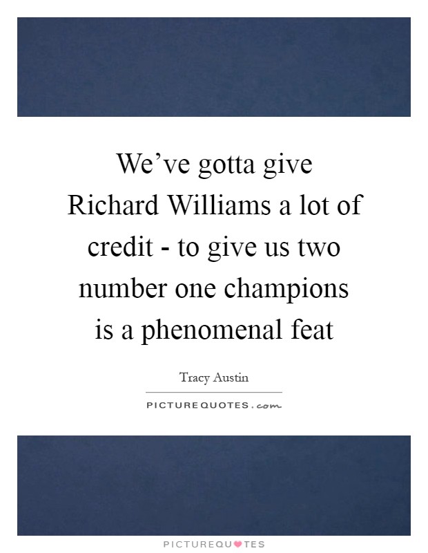 We’ve gotta give Richard Williams a lot of credit - to give us two number one champions is a phenomenal feat Picture Quote #1