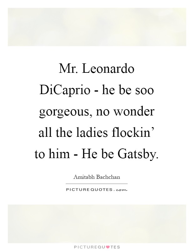 Mr. Leonardo DiCaprio - he be soo gorgeous, no wonder all the ladies flockin’ to him - He be Gatsby Picture Quote #1