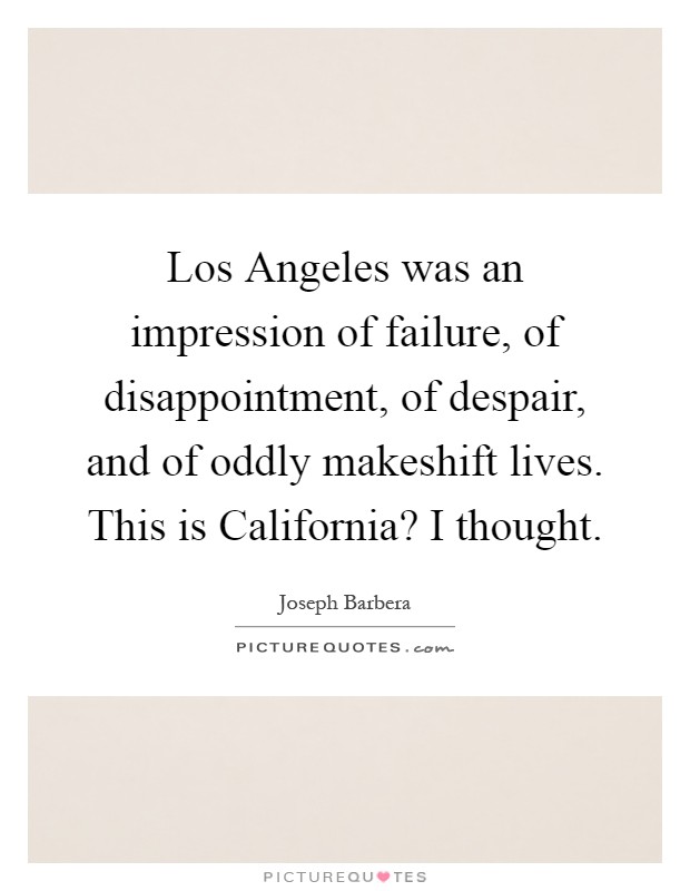 Los Angeles was an impression of failure, of disappointment, of despair, and of oddly makeshift lives. This is California? I thought Picture Quote #1