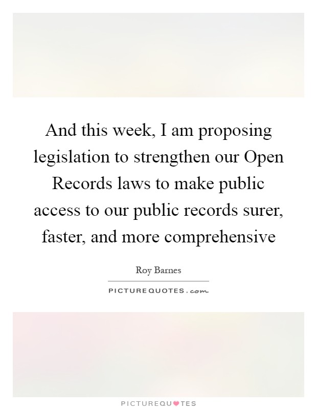 And this week, I am proposing legislation to strengthen our Open Records laws to make public access to our public records surer, faster, and more comprehensive Picture Quote #1