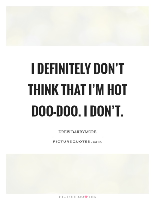I definitely don't think that I'm hot doo-doo. I don't Picture Quote #1
