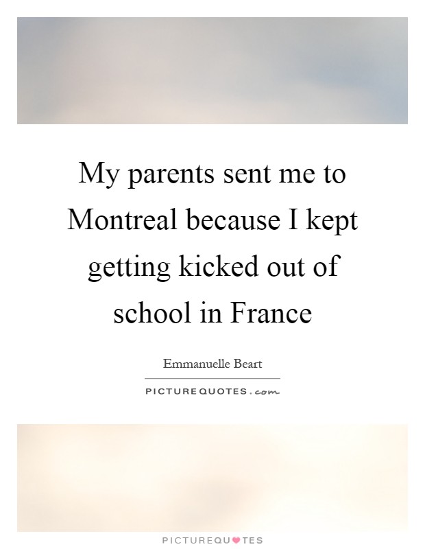 My parents sent me to Montreal because I kept getting kicked out of school in France Picture Quote #1